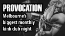 Provocation invites you to a night of kinky fun for like minded people who want to play. We have created something special for you, a party where you can play unrestricted.